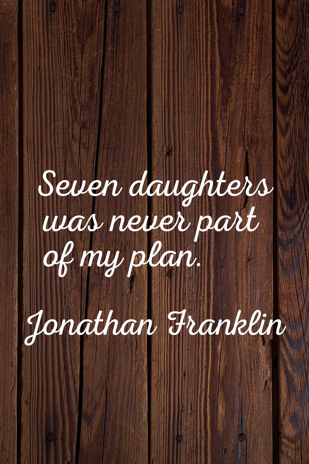 Seven daughters was never part of my plan.
