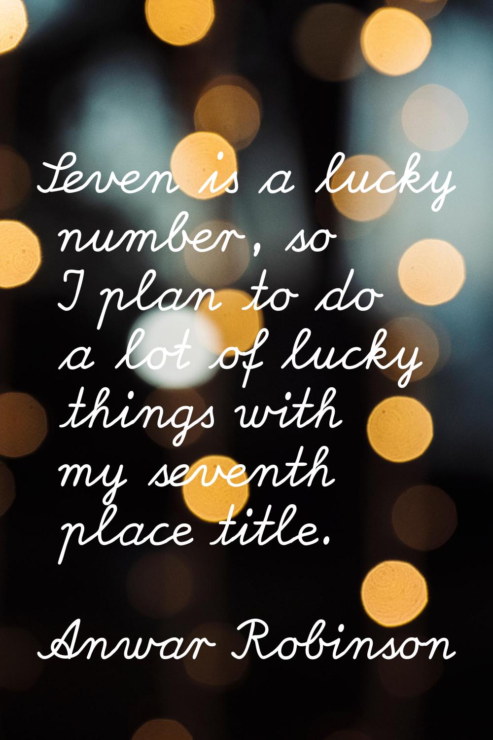 Seven is a lucky number, so I plan to do a lot of lucky things with my seventh place title.