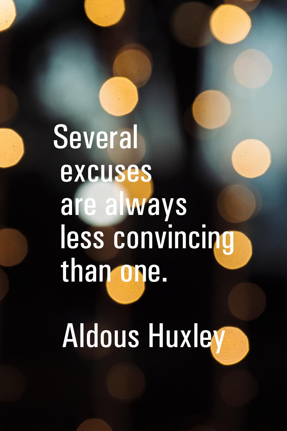 Several excuses are always less convincing than one.