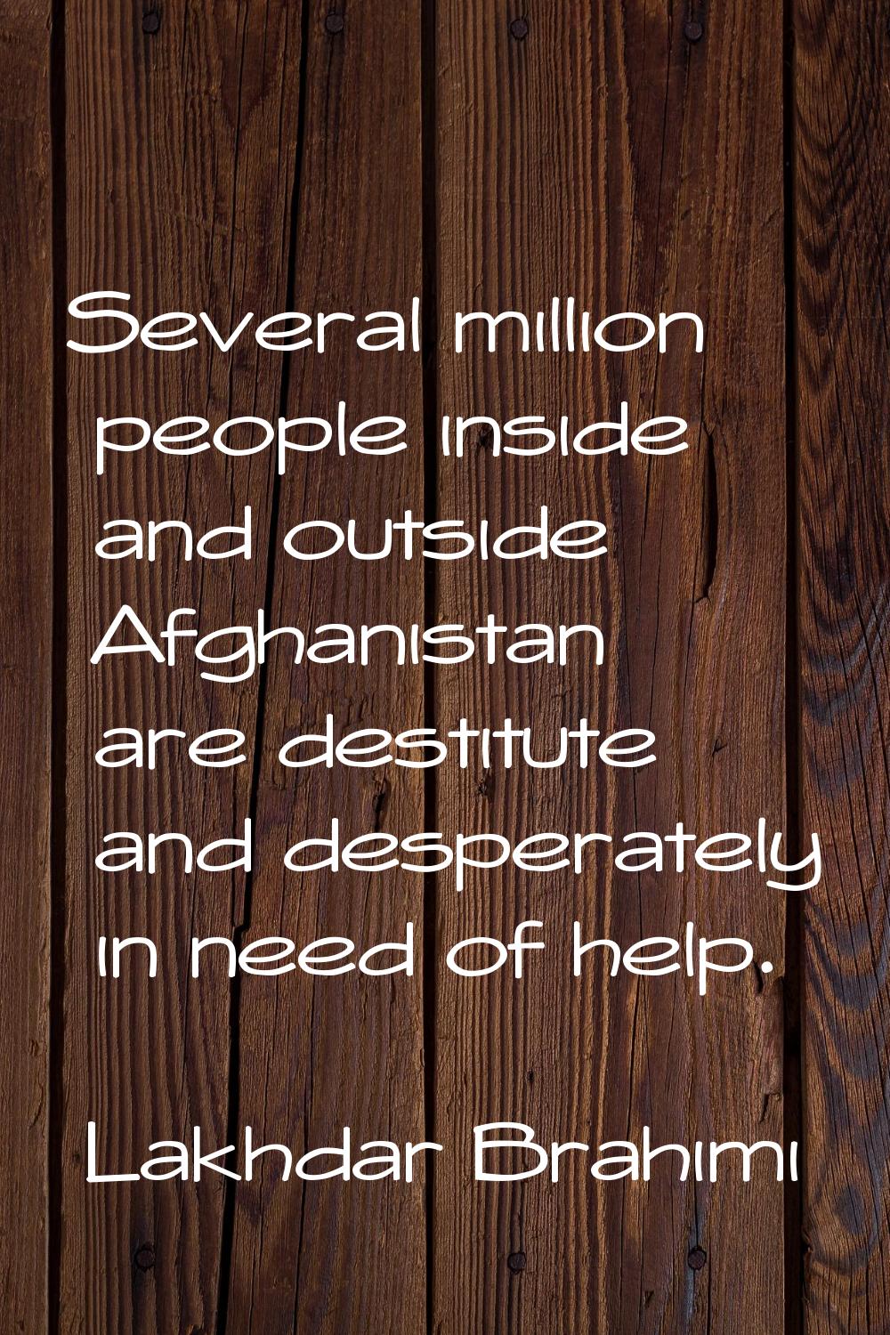 Several million people inside and outside Afghanistan are destitute and desperately in need of help