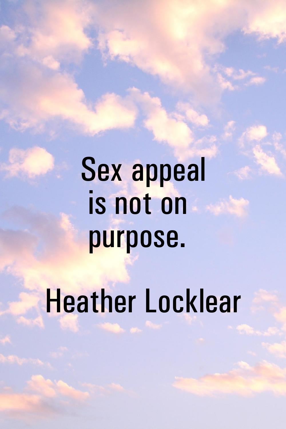 Sex appeal is not on purpose.
