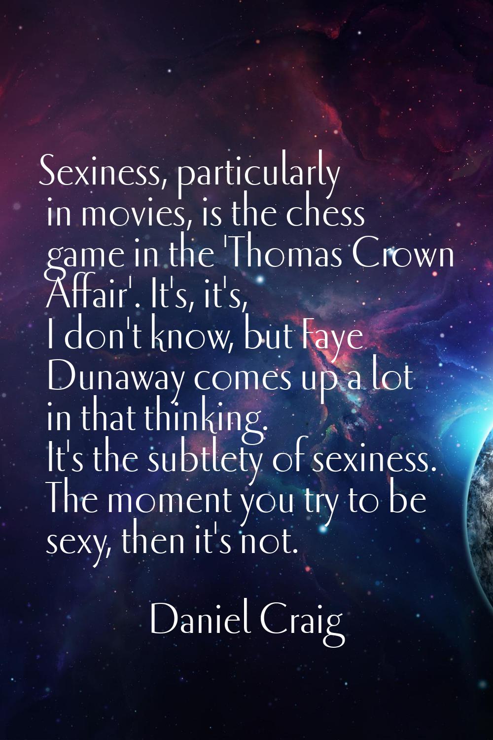 Sexiness, particularly in movies, is the chess game in the 'Thomas Crown Affair'. It's, it's, I don