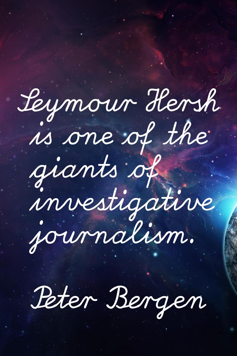 Seymour Hersh is one of the giants of investigative journalism.