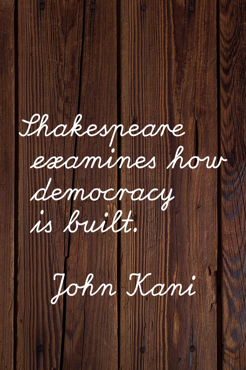 Shakespeare examines how democracy is built.