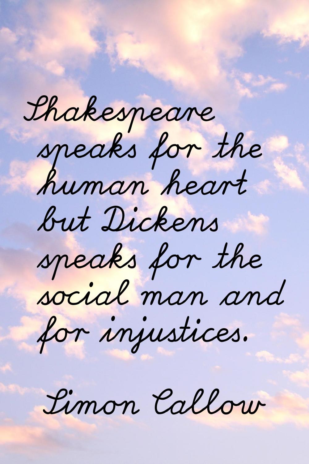 Shakespeare speaks for the human heart but Dickens speaks for the social man and for injustices.