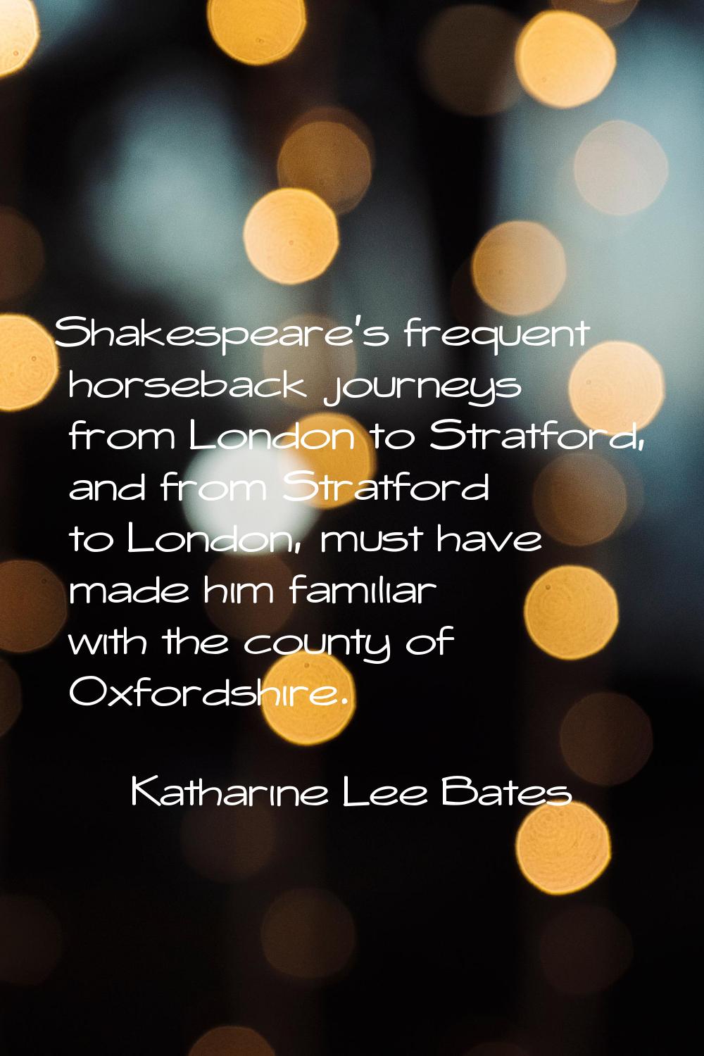 Shakespeare's frequent horseback journeys from London to Stratford, and from Stratford to London, m