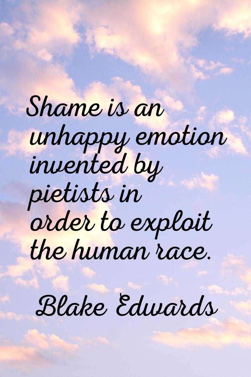Shame is an unhappy emotion invented by pietists in order to exploit the human race.