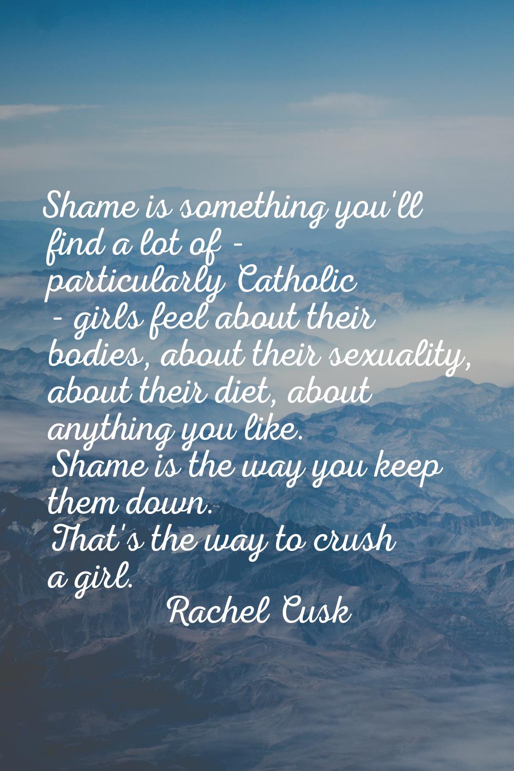 Shame is something you'll find a lot of - particularly Catholic - girls feel about their bodies, ab