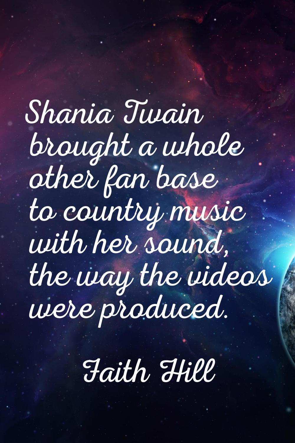 Shania Twain brought a whole other fan base to country music with her sound, the way the videos wer