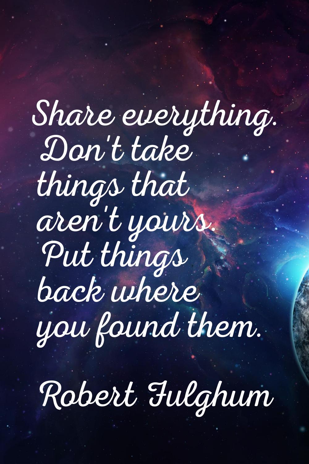Share everything. Don't take things that aren't yours. Put things back where you found them.