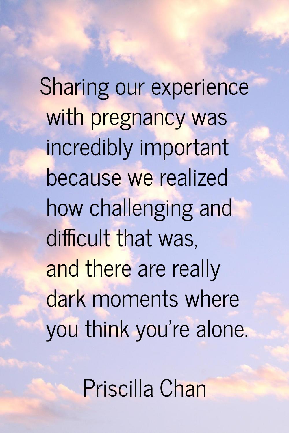 Sharing our experience with pregnancy was incredibly important because we realized how challenging 