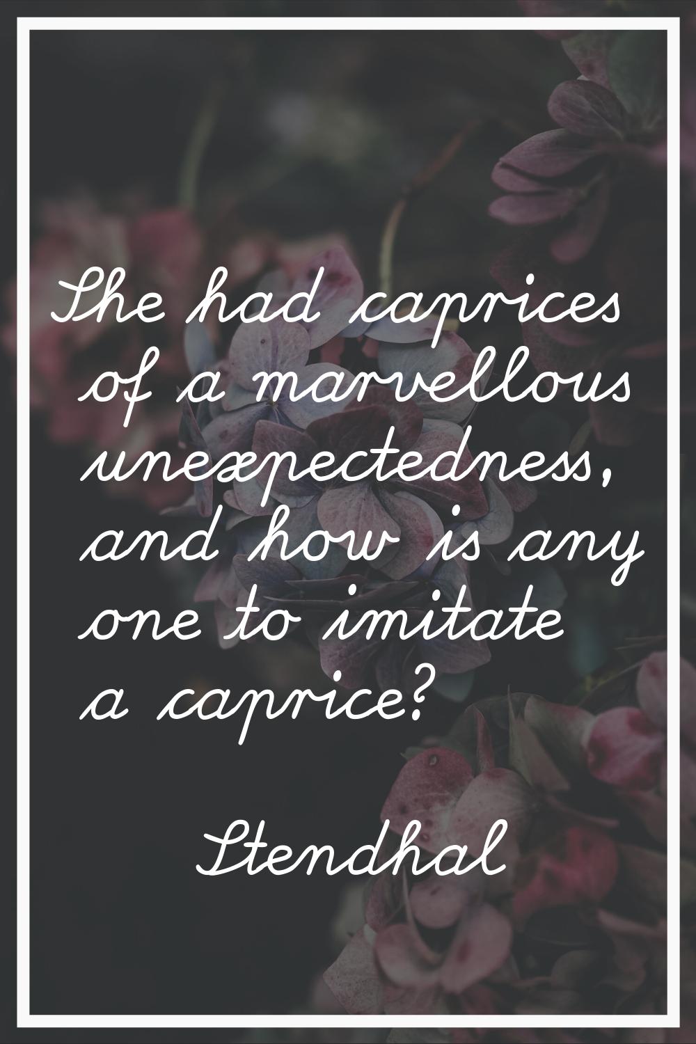 She had caprices of a marvellous unexpectedness, and how is any one to imitate a caprice?