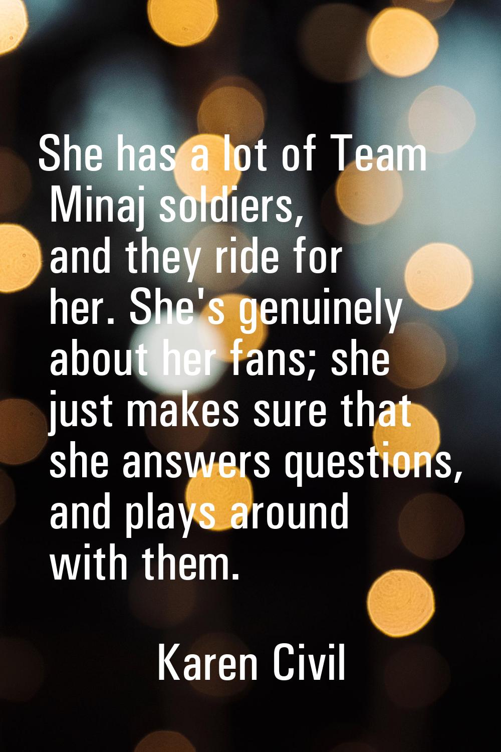 She has a lot of Team Minaj soldiers, and they ride for her. She's genuinely about her fans; she ju