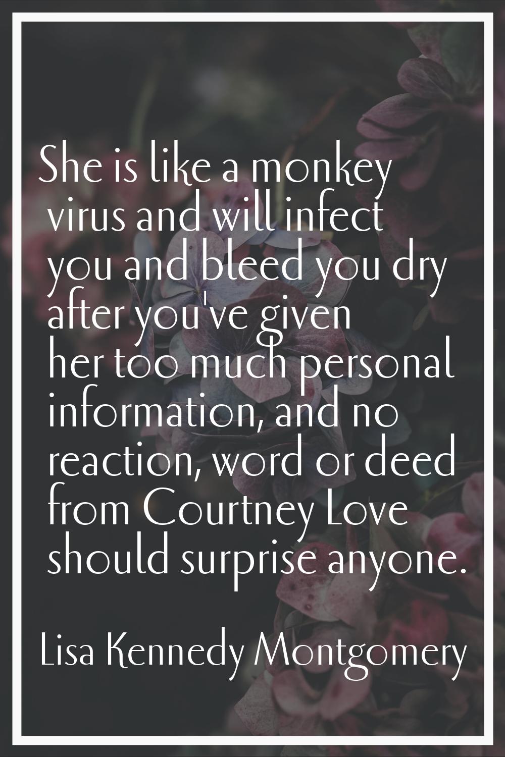 She is like a monkey virus and will infect you and bleed you dry after you've given her too much pe