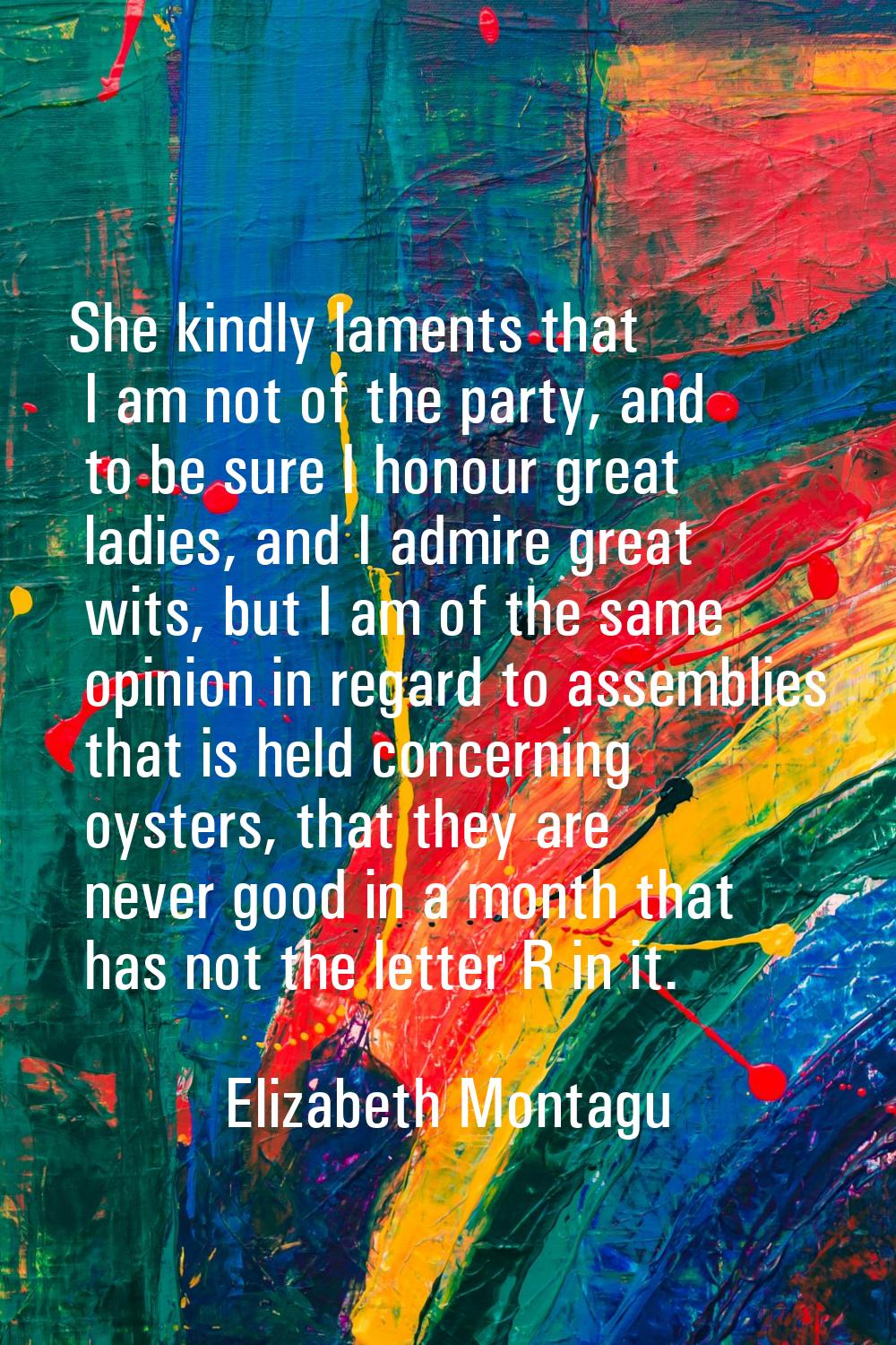 She kindly laments that I am not of the party, and to be sure I honour great ladies, and I admire g