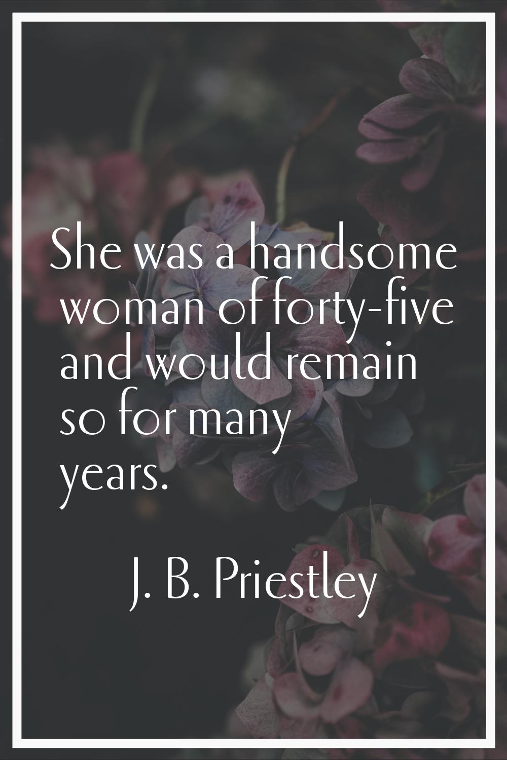 She was a handsome woman of forty-five and would remain so for many years.
