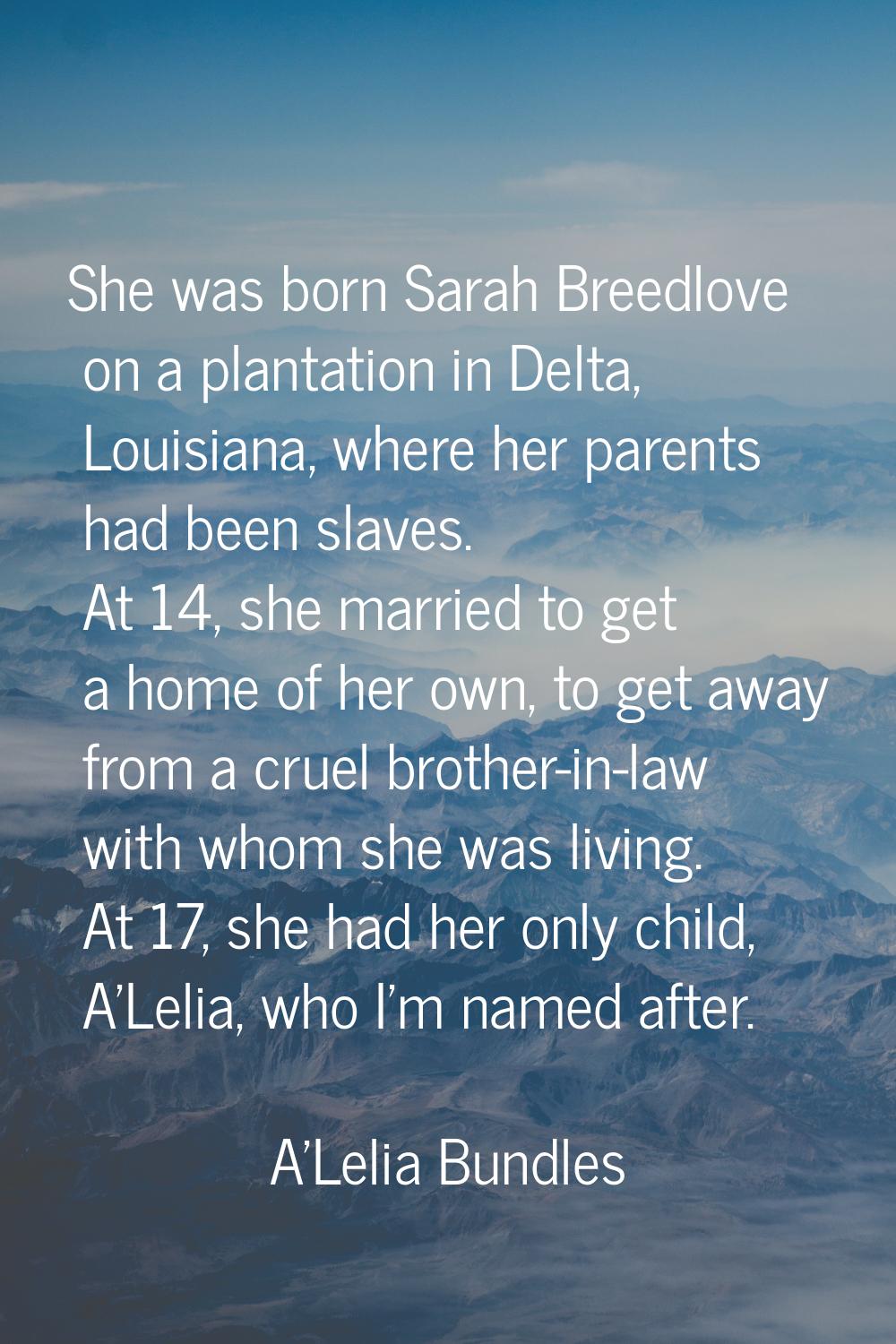 She was born Sarah Breedlove on a plantation in Delta, Louisiana, where her parents had been slaves