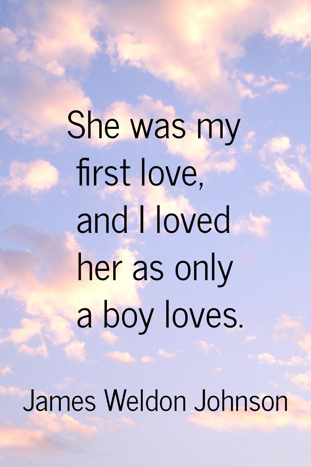 She was my first love, and I loved her as only a boy loves.