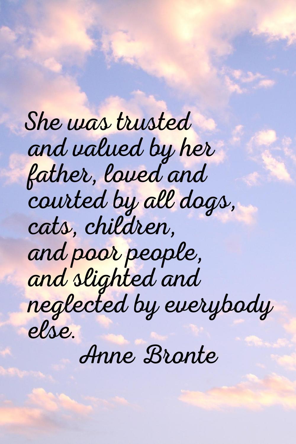 She was trusted and valued by her father, loved and courted by all dogs, cats, children, and poor p