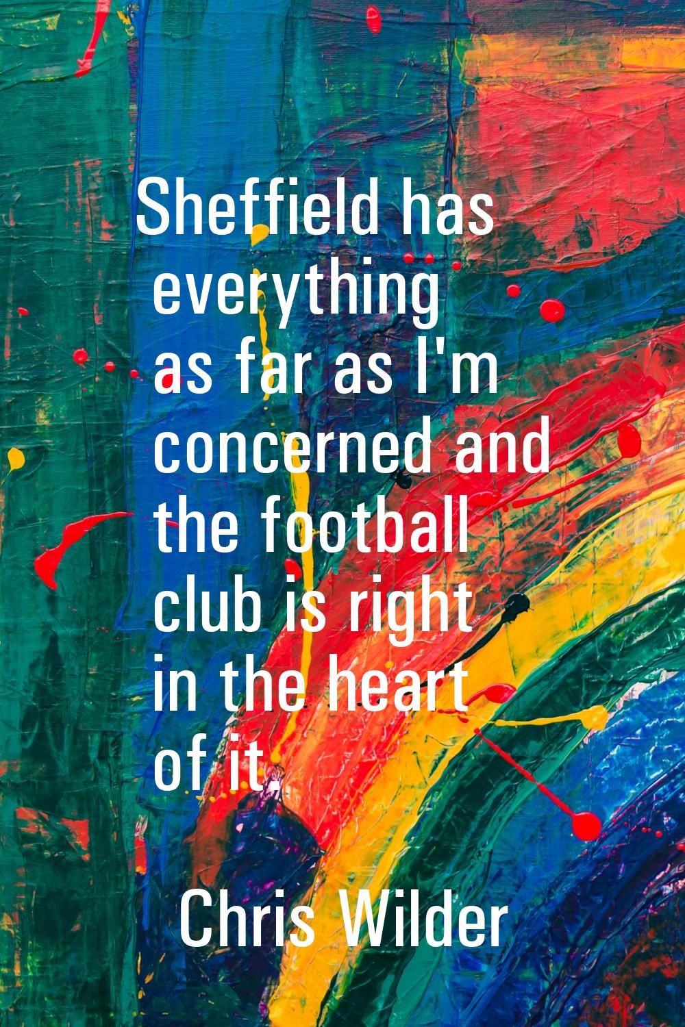Sheffield has everything as far as I'm concerned and the football club is right in the heart of it.