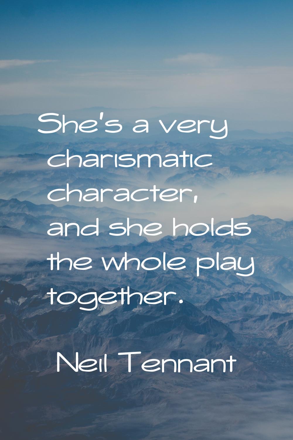 She's a very charismatic character, and she holds the whole play together.