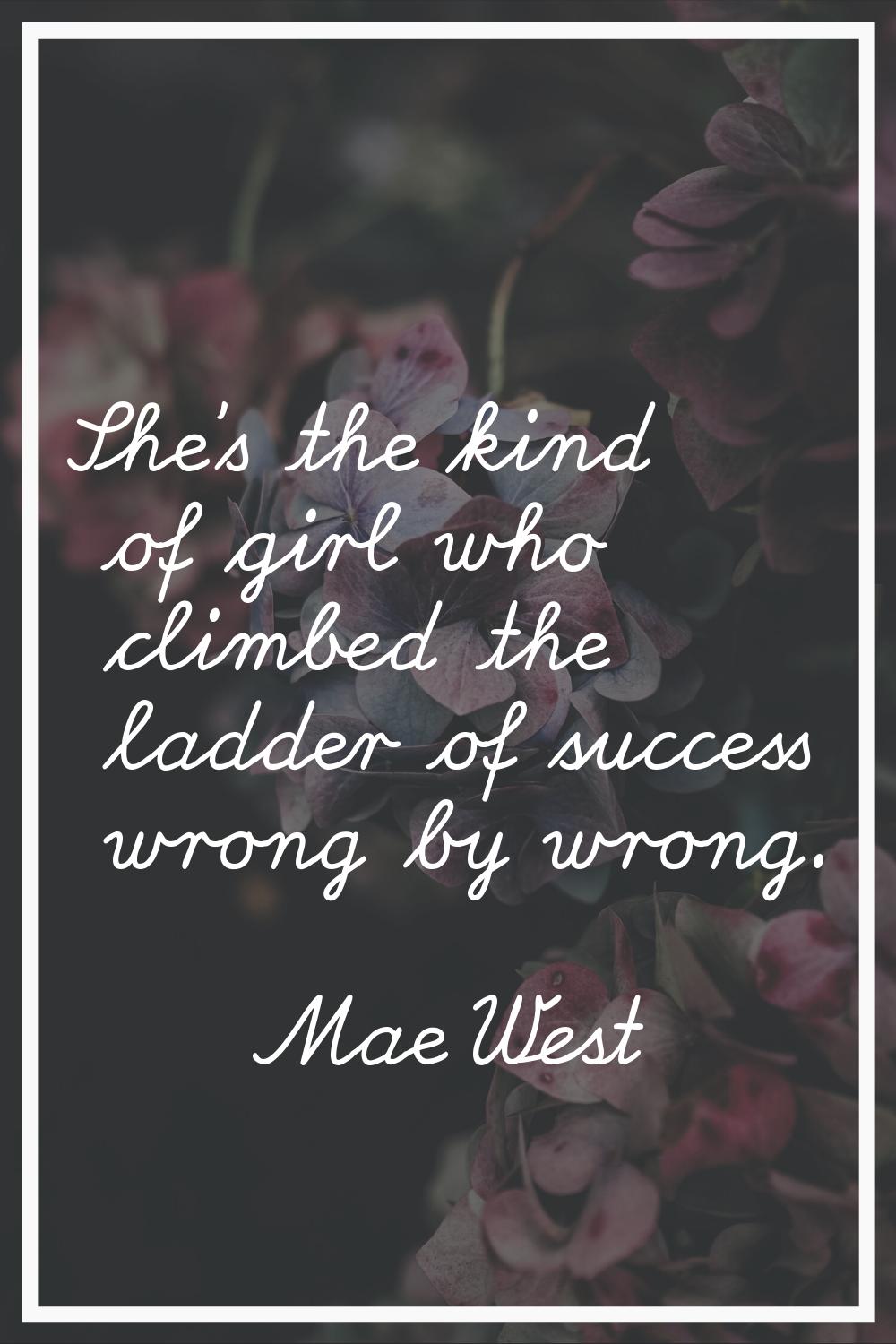 She's the kind of girl who climbed the ladder of success wrong by wrong.