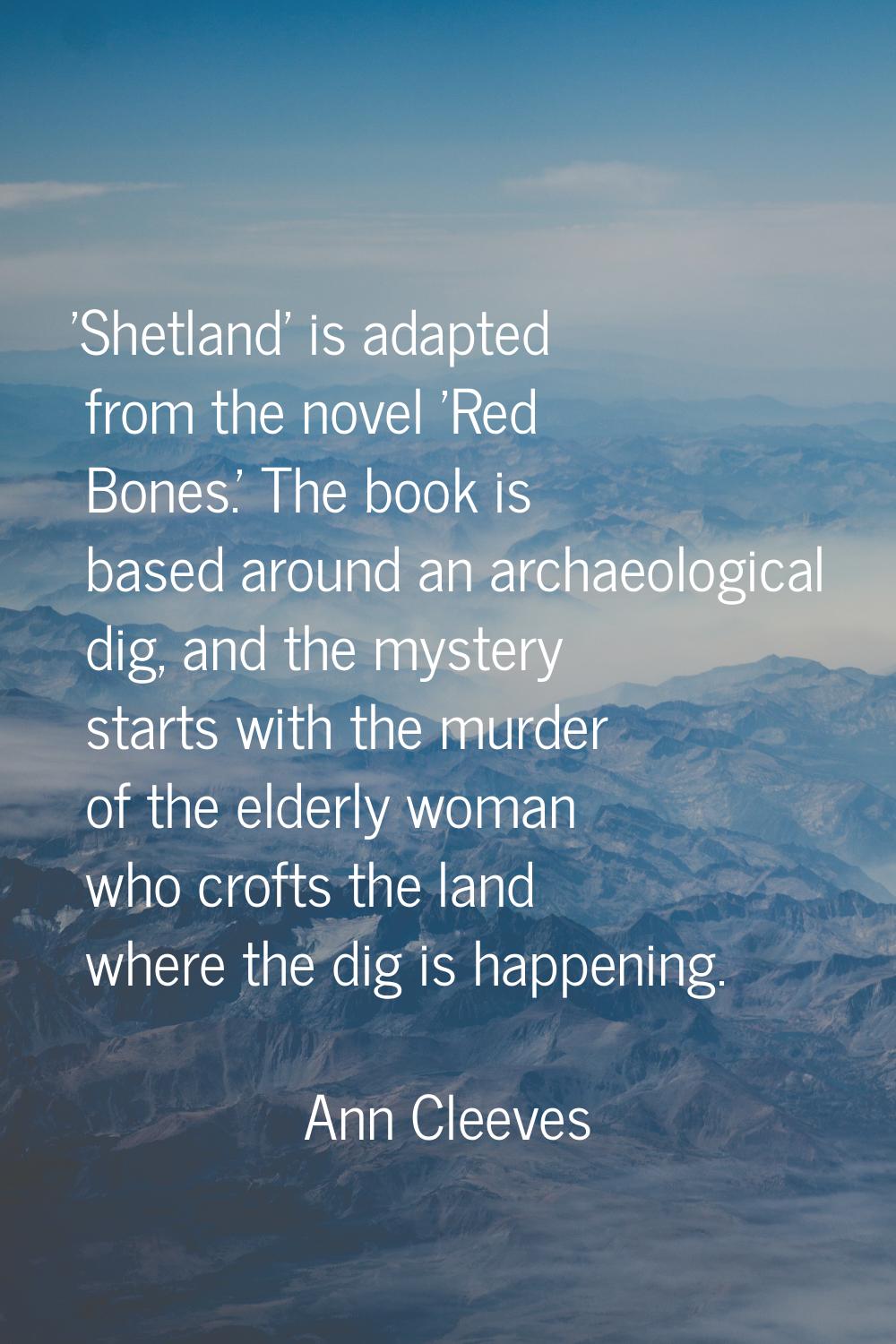 'Shetland' is adapted from the novel 'Red Bones.' The book is based around an archaeological dig, a