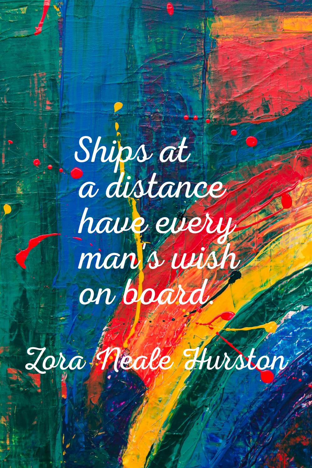 Ships at a distance have every man's wish on board.