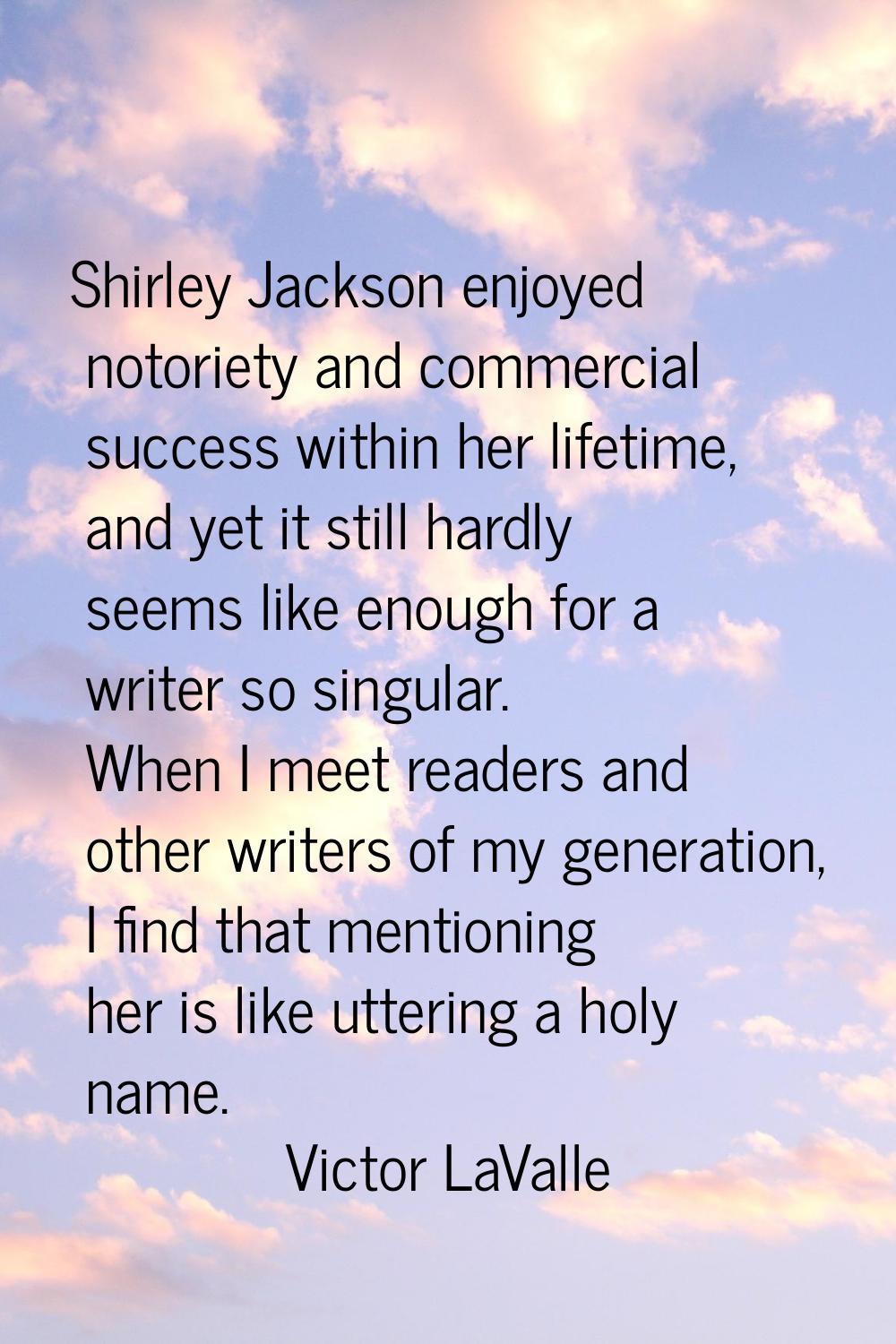 Shirley Jackson enjoyed notoriety and commercial success within her lifetime, and yet it still hard