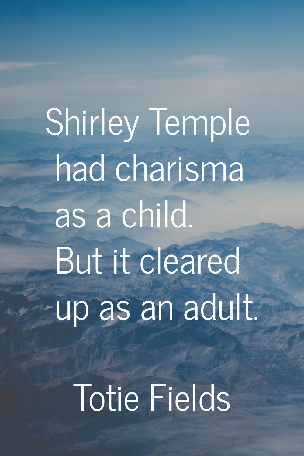 Shirley Temple had charisma as a child. But it cleared up as an adult.