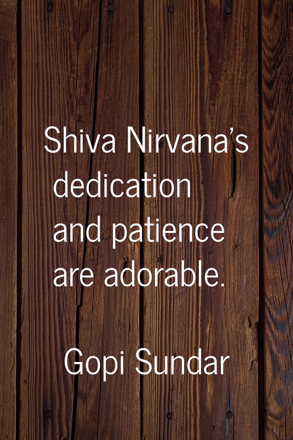 Shiva Nirvana's dedication and patience are adorable.