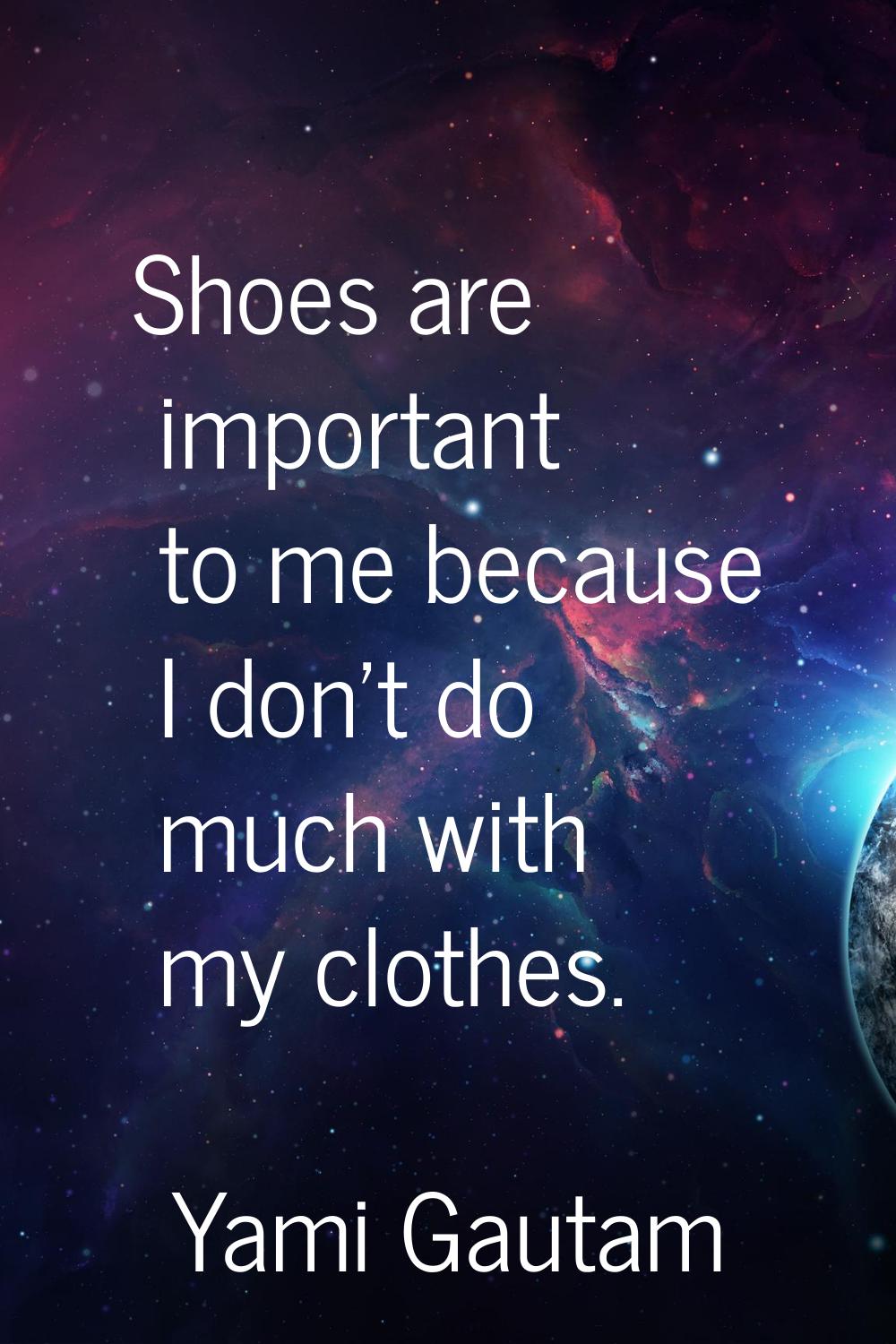 Shoes are important to me because I don't do much with my clothes.