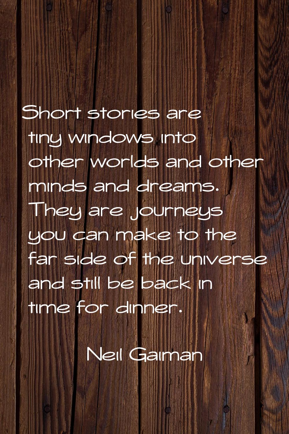Short stories are tiny windows into other worlds and other minds and dreams. They are journeys you 