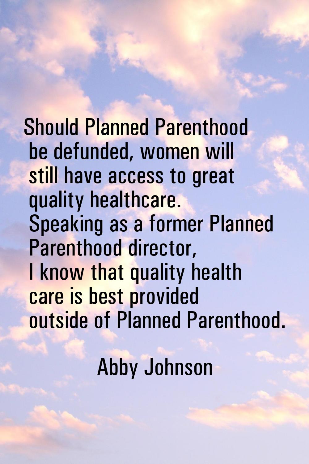 Should Planned Parenthood be defunded, women will still have access to great quality healthcare. Sp