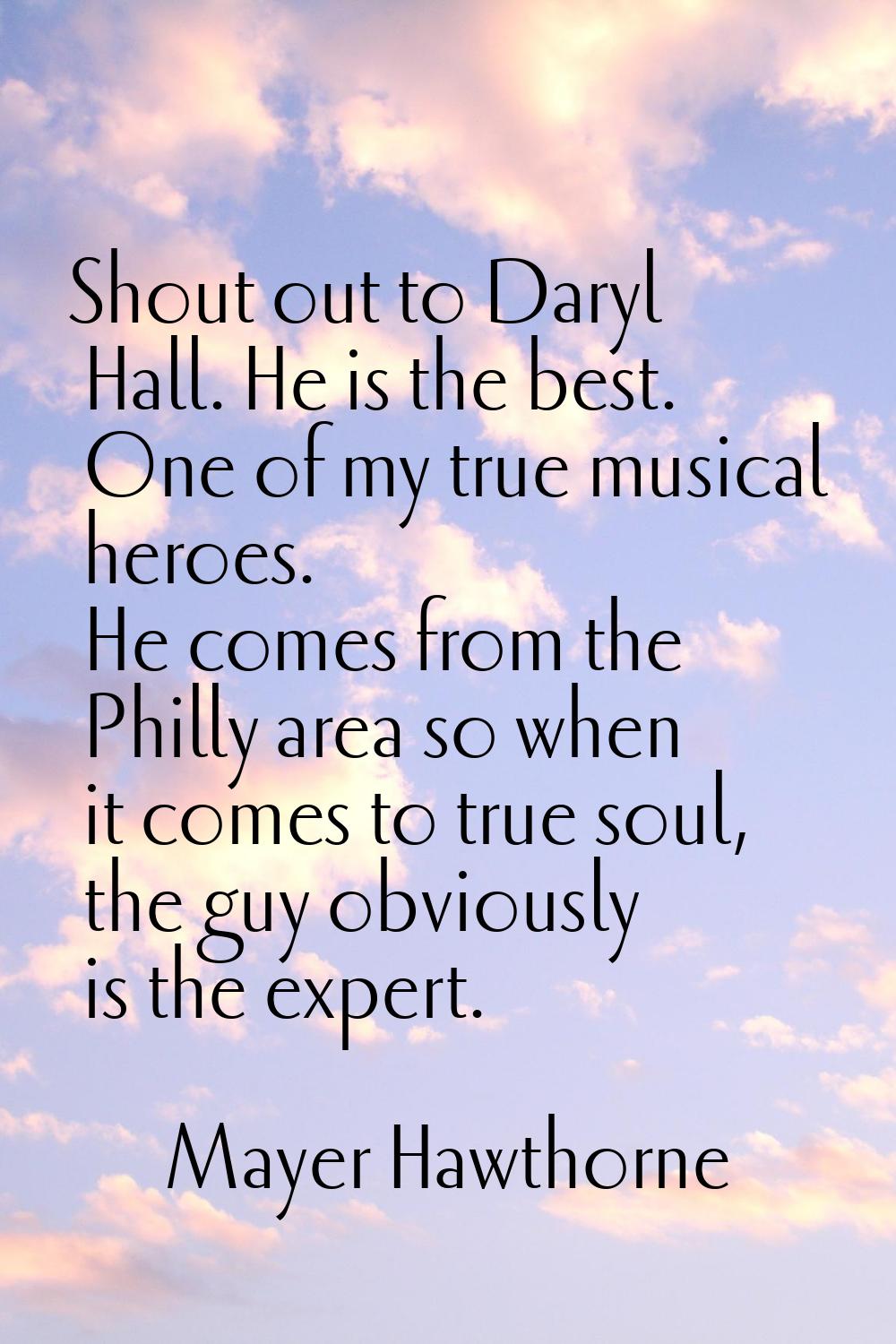 Shout out to Daryl Hall. He is the best. One of my true musical heroes. He comes from the Philly ar