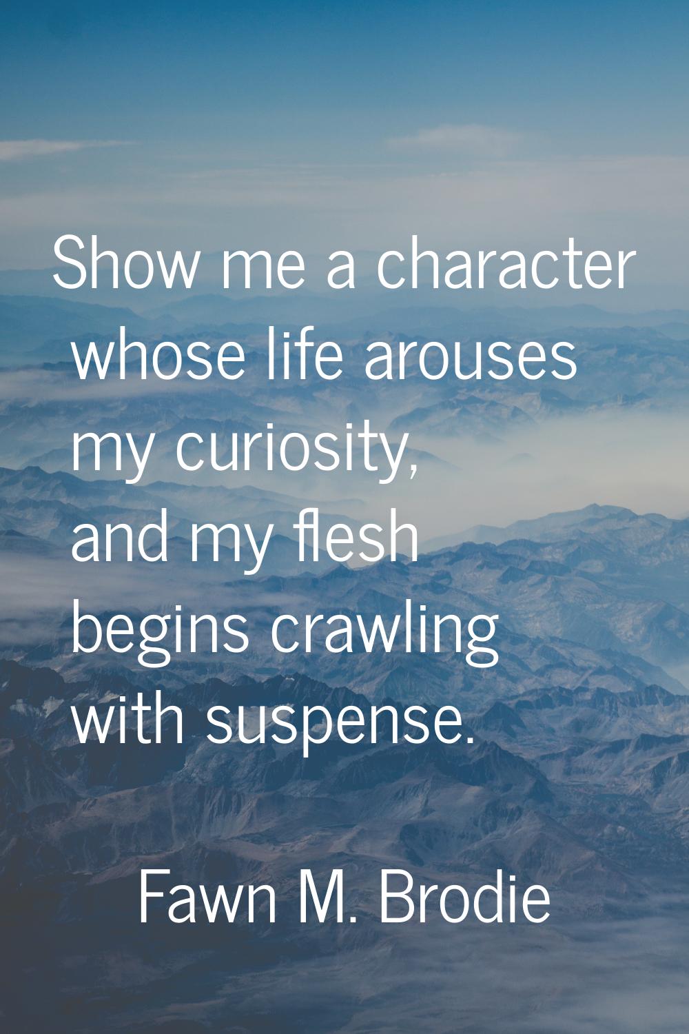 Show me a character whose life arouses my curiosity, and my flesh begins crawling with suspense.