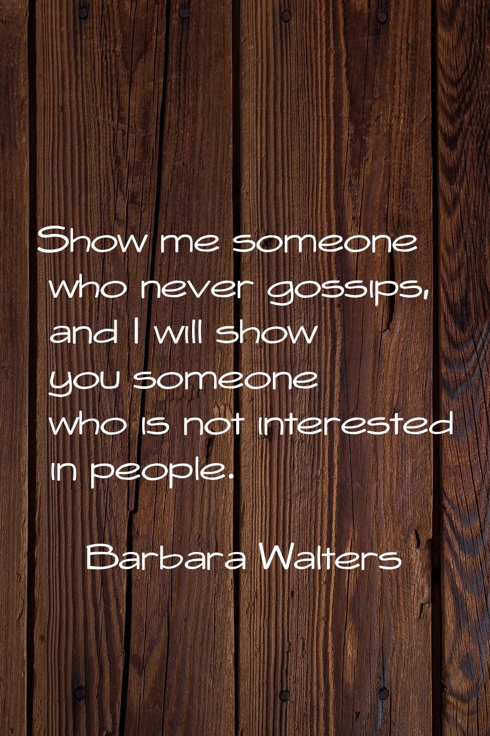 Show me someone who never gossips, and I will show you someone who is not interested in people.