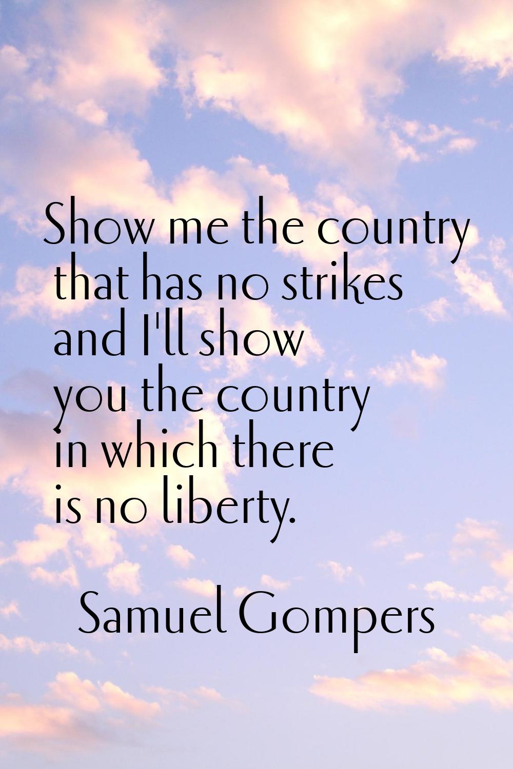 Show me the country that has no strikes and I'll show you the country in which there is no liberty.