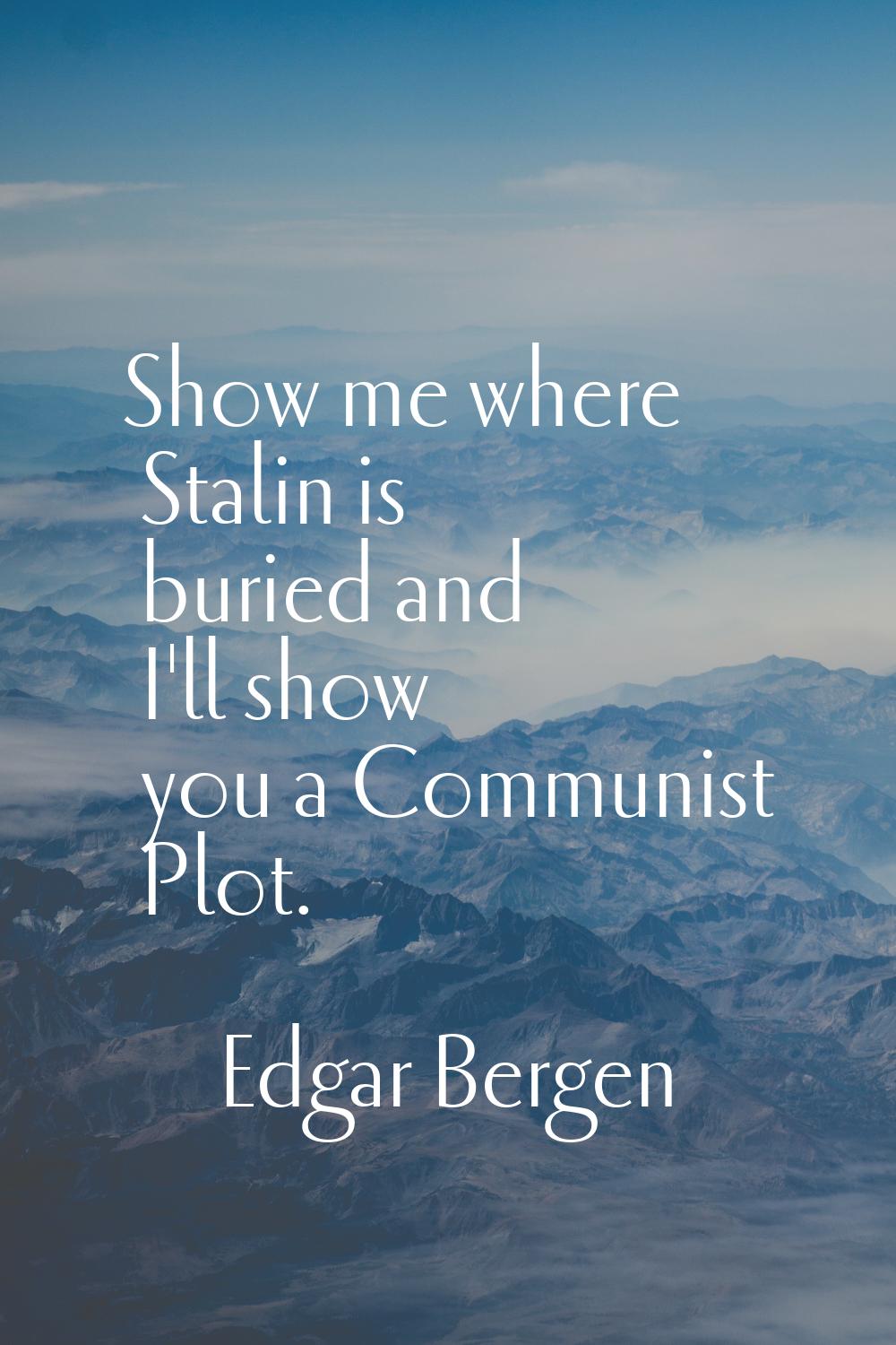Show me where Stalin is buried and I'll show you a Communist Plot.