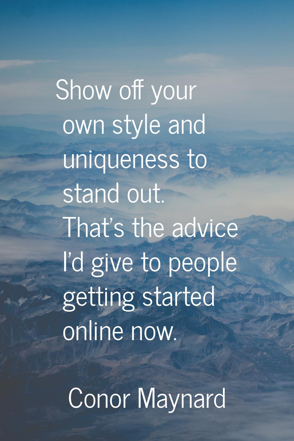 Show off your own style and uniqueness to stand out. That's the advice I'd give to people getting s