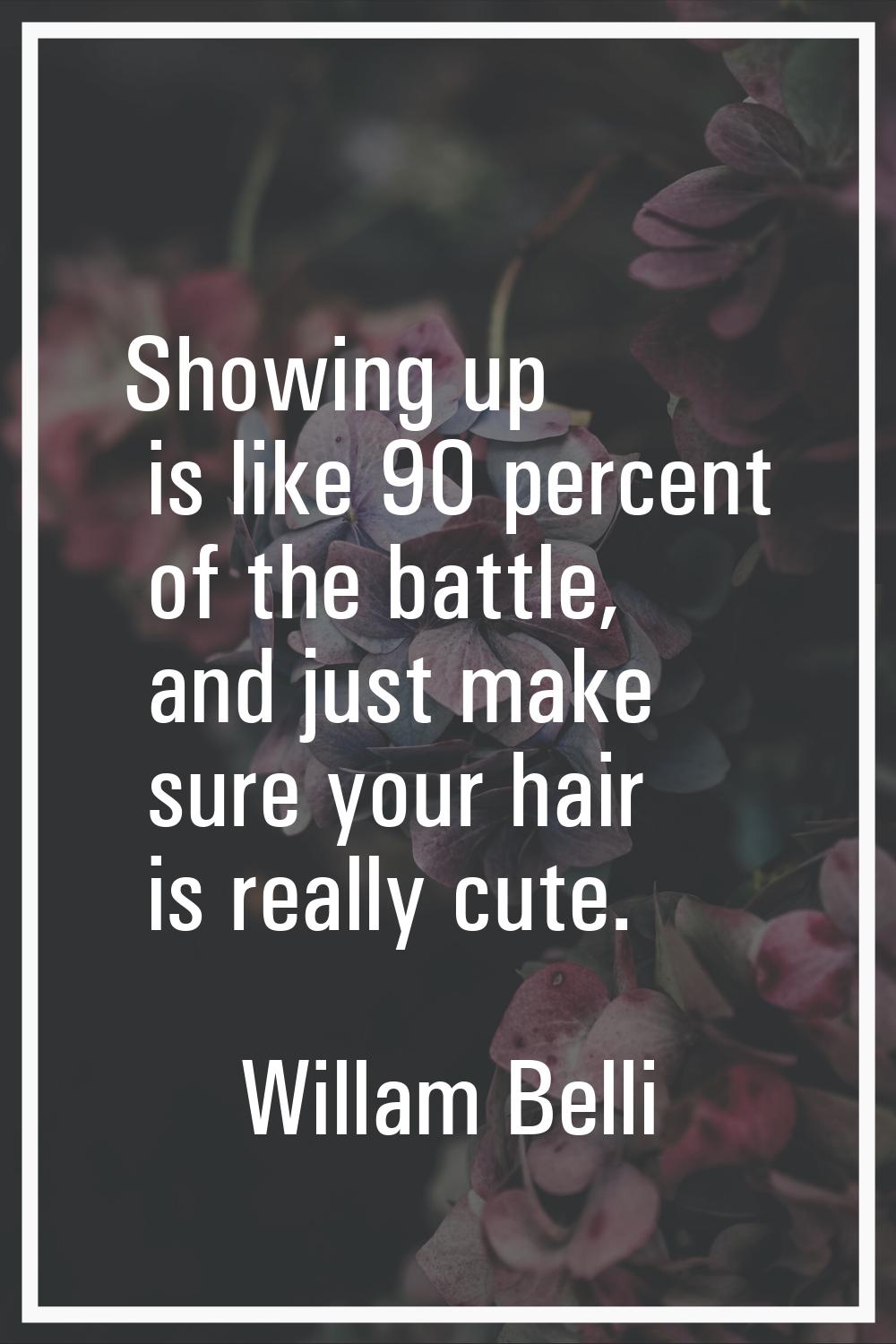 Showing up is like 90 percent of the battle, and just make sure your hair is really cute.