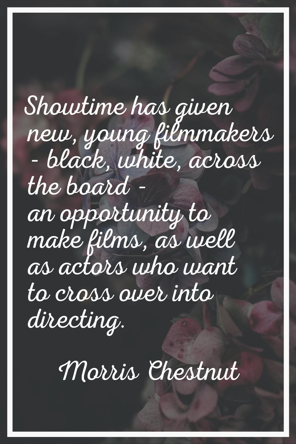 Showtime has given new, young filmmakers - black, white, across the board - an opportunity to make 