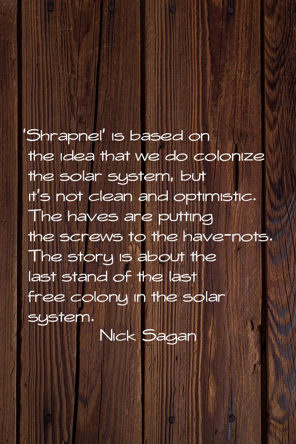 'Shrapnel' is based on the idea that we do colonize the solar system, but it's not clean and optimi