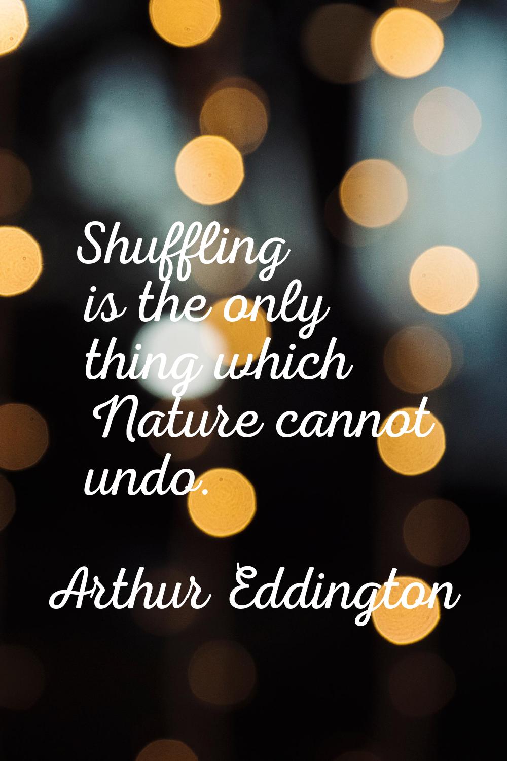Shuffling is the only thing which Nature cannot undo.