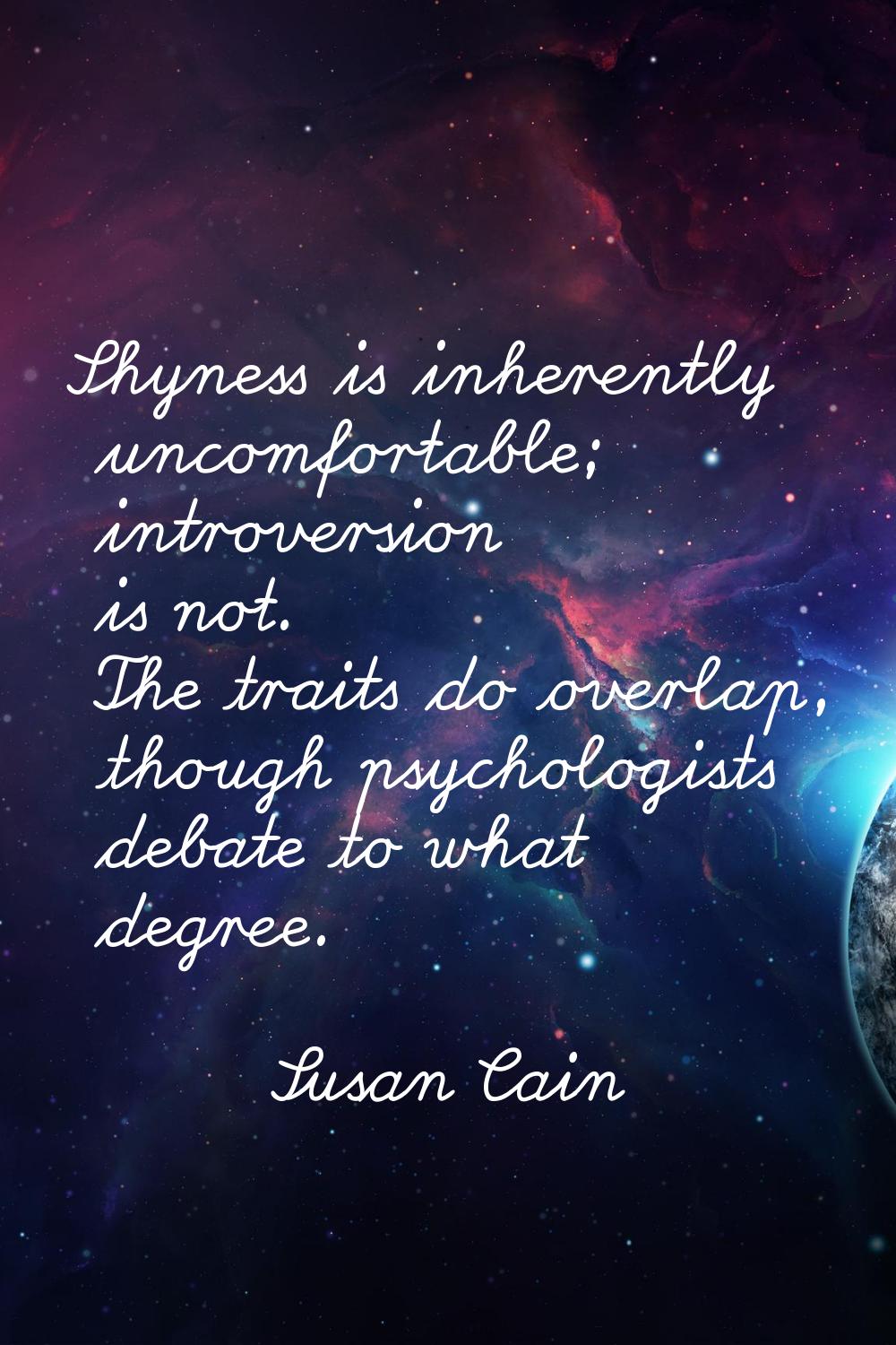 Shyness is inherently uncomfortable; introversion is not. The traits do overlap, though psychologis