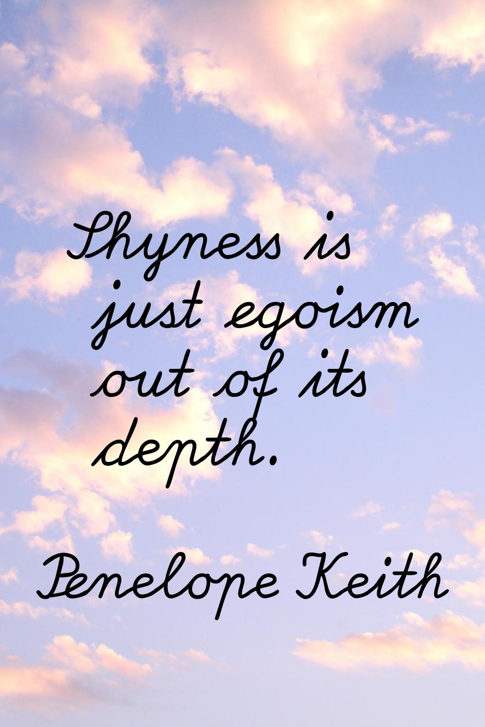 Shyness is just egoism out of its depth.