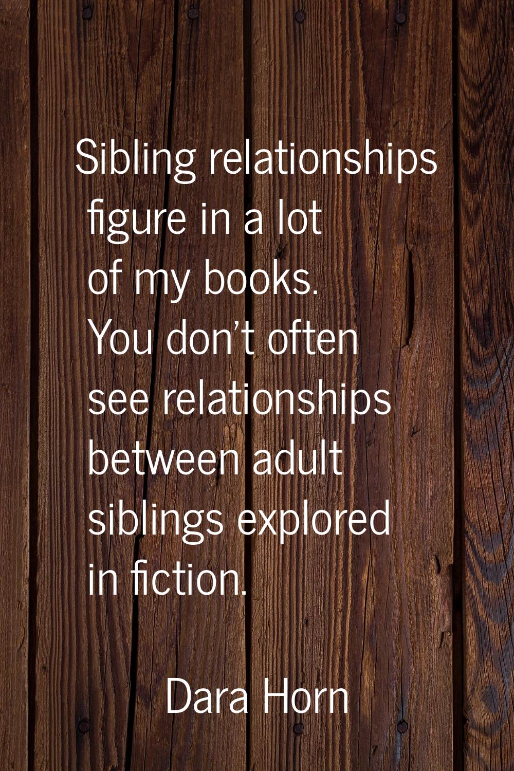 Sibling relationships figure in a lot of my books. You don't often see relationships between adult 