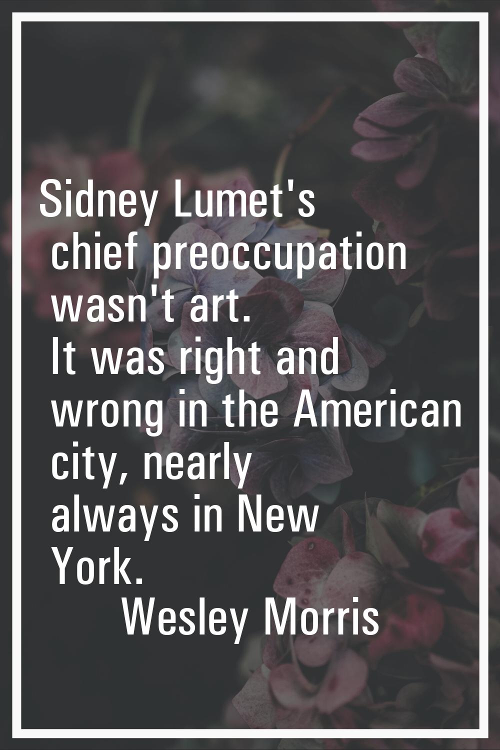 Sidney Lumet's chief preoccupation wasn't art. It was right and wrong in the American city, nearly 