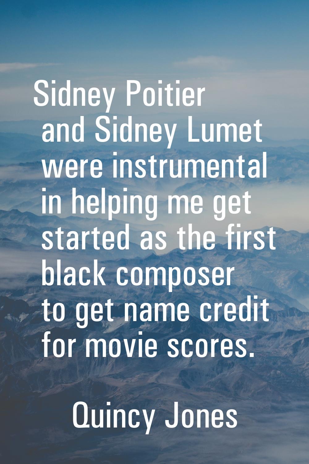 Sidney Poitier and Sidney Lumet were instrumental in helping me get started as the first black comp