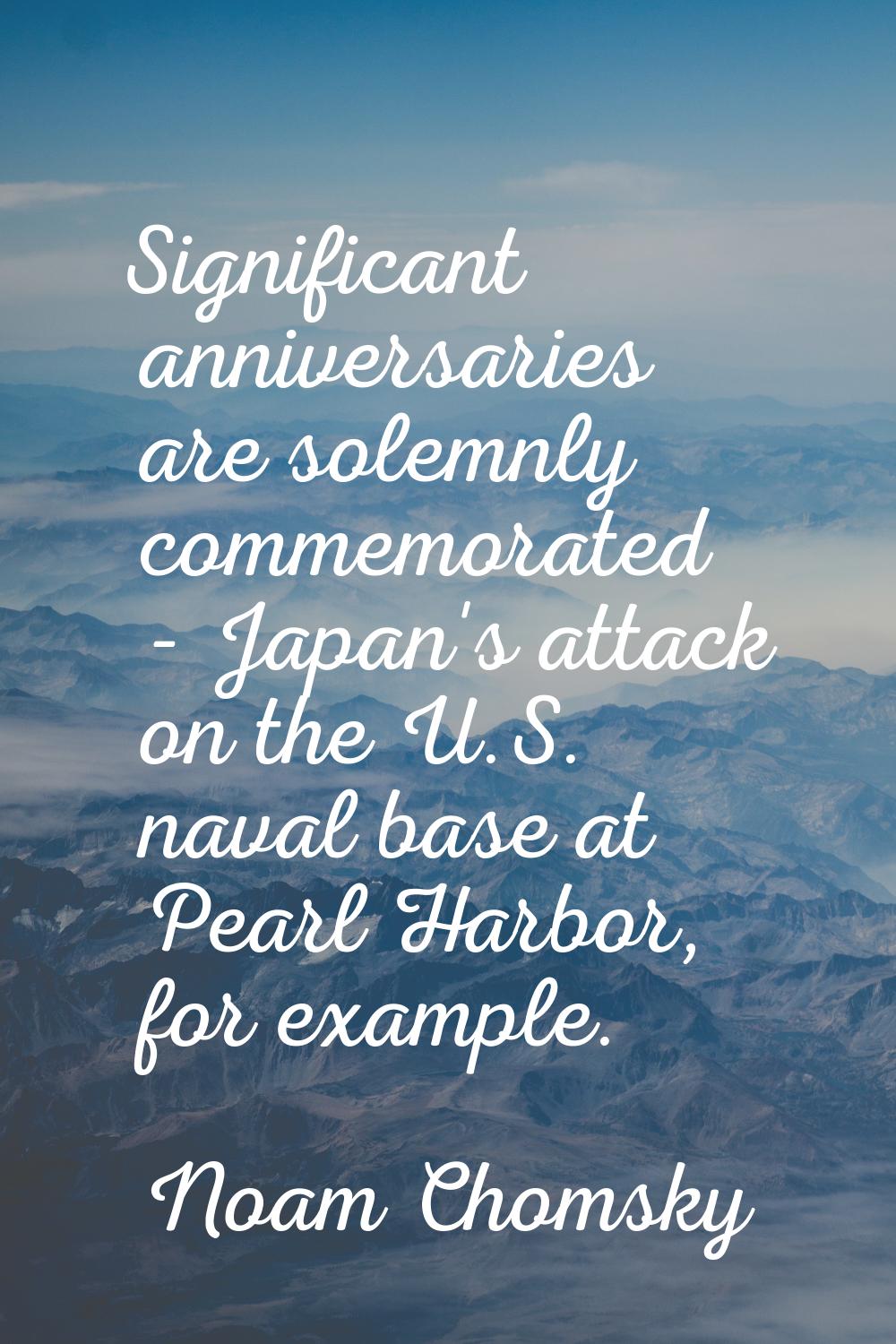 Significant anniversaries are solemnly commemorated - Japan's attack on the U.S. naval base at Pear